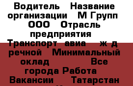 Водитель › Название организации ­ М Групп, ООО › Отрасль предприятия ­ Транспорт, авиа- , ж/д, речной › Минимальный оклад ­ 27 000 - Все города Работа » Вакансии   . Татарстан респ.,Казань г.